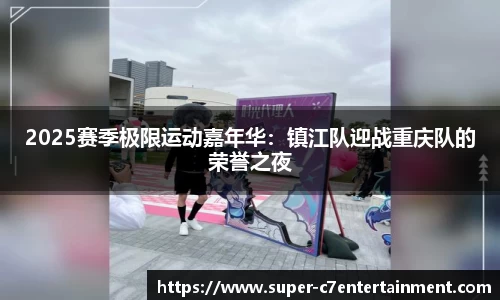 2025赛季极限运动嘉年华：镇江队迎战重庆队的荣誉之夜